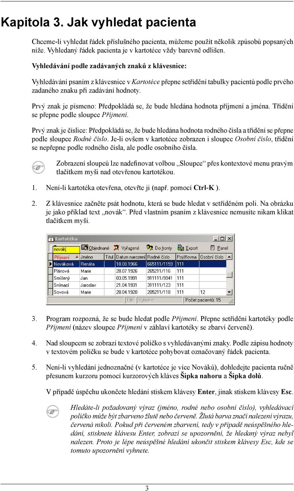 Prvý znak je písmeno: Předpokládá se, že bude hledána hodnota příjmení a jména. Třídění se přepne podle sloupce Příjmení.