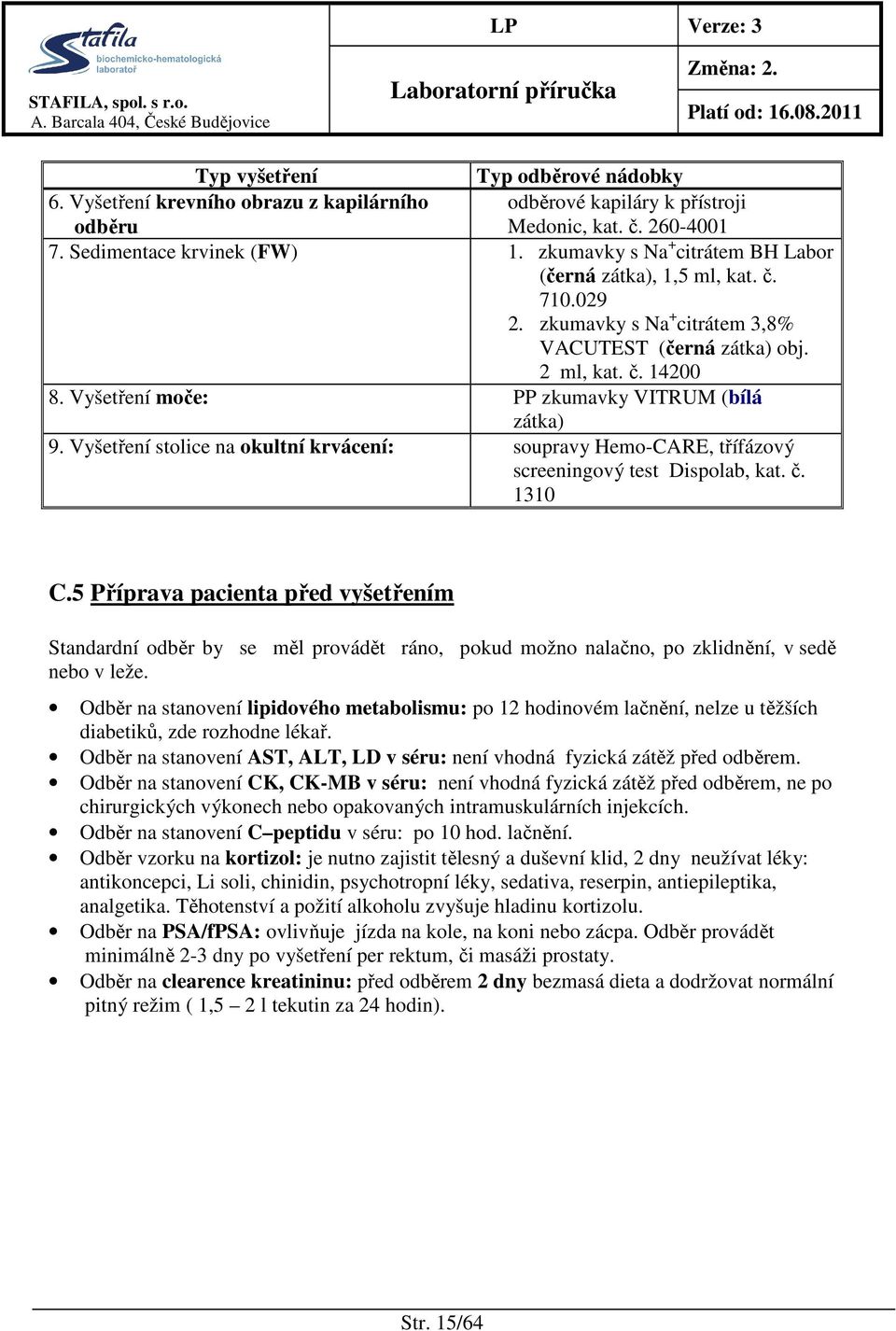 Vyšetření moče: PP zkumavky VITRUM (bílá zátka) 9. Vyšetření stolice na okultní krvácení: soupravy Hemo-CARE, třífázový screeningový test Dispolab, kat. č. 1310 C.