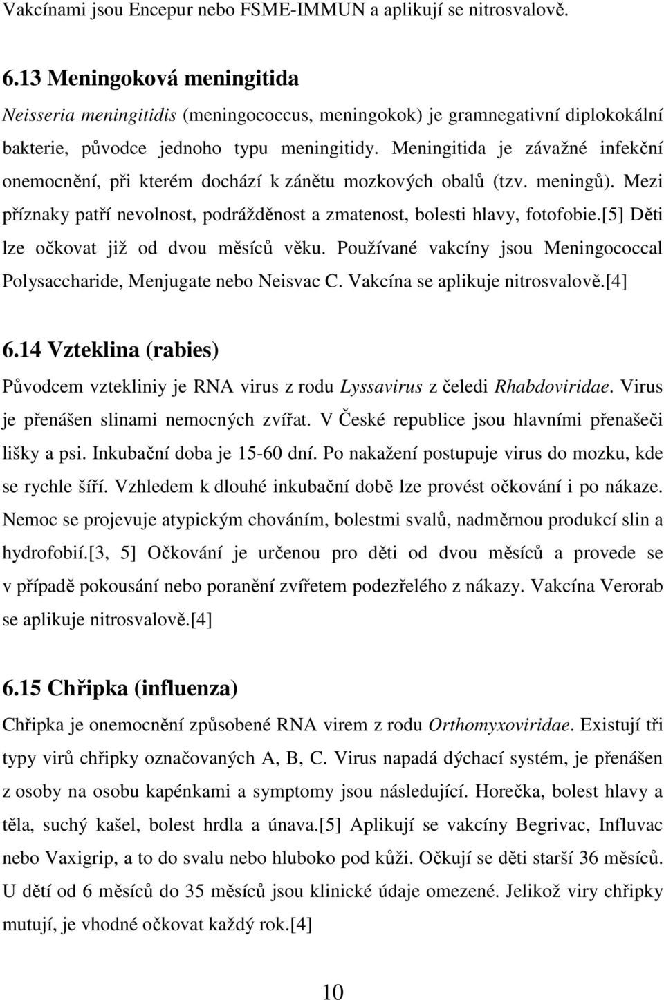 Meningitida je závažné infekční onemocnění, při kterém dochází k zánětu mozkových obalů (tzv. meningů). Mezi příznaky patří nevolnost, podrážděnost a zmatenost, bolesti hlavy, fotofobie.