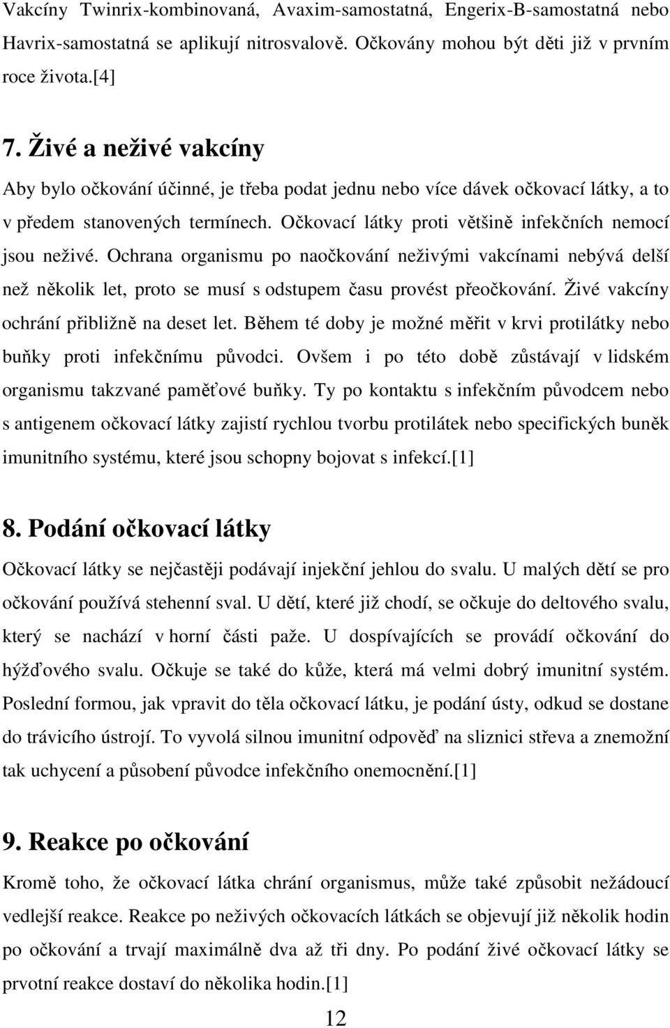 Ochrana organismu po naočkování neživými vakcínami nebývá delší než několik let, proto se musí s odstupem času provést přeočkování. Živé vakcíny ochrání přibližně na deset let.