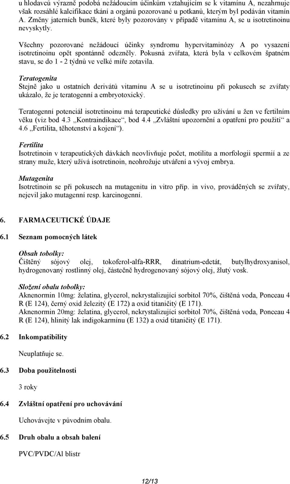 Všechny pozorované nežádoucí účinky syndromu hypervitaminózy A po vysazení isotretinoinu opět spontánně odezněly.