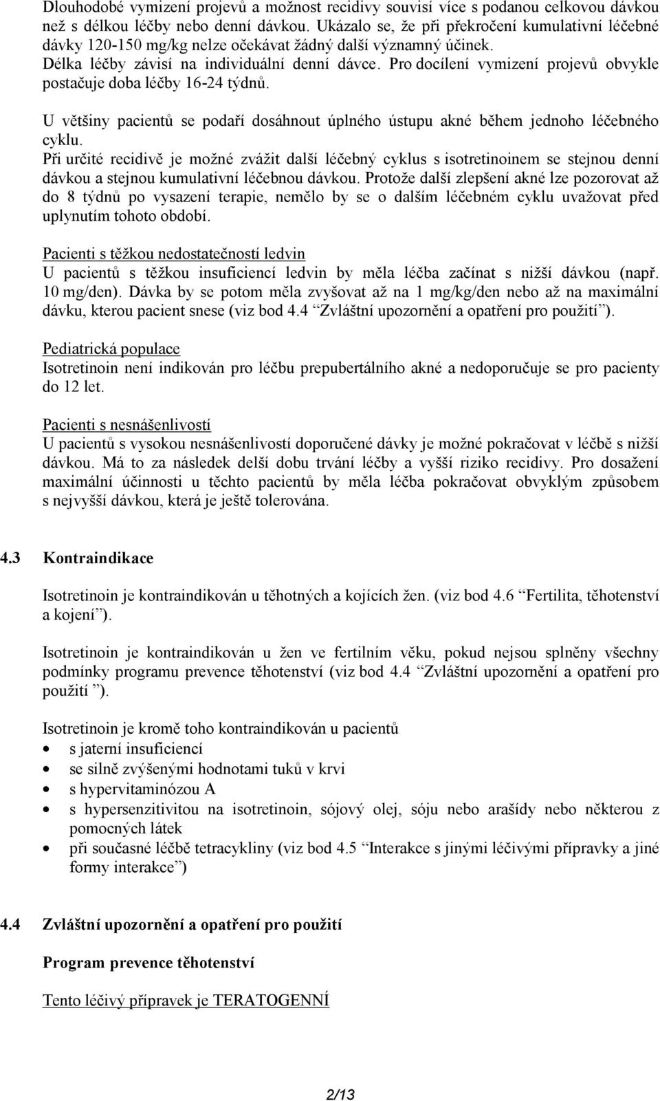 Pro docílení vymizení projevů obvykle postačuje doba léčby 16-24 týdnů. U většiny pacientů se podaří dosáhnout úplného ústupu akné během jednoho léčebného cyklu.