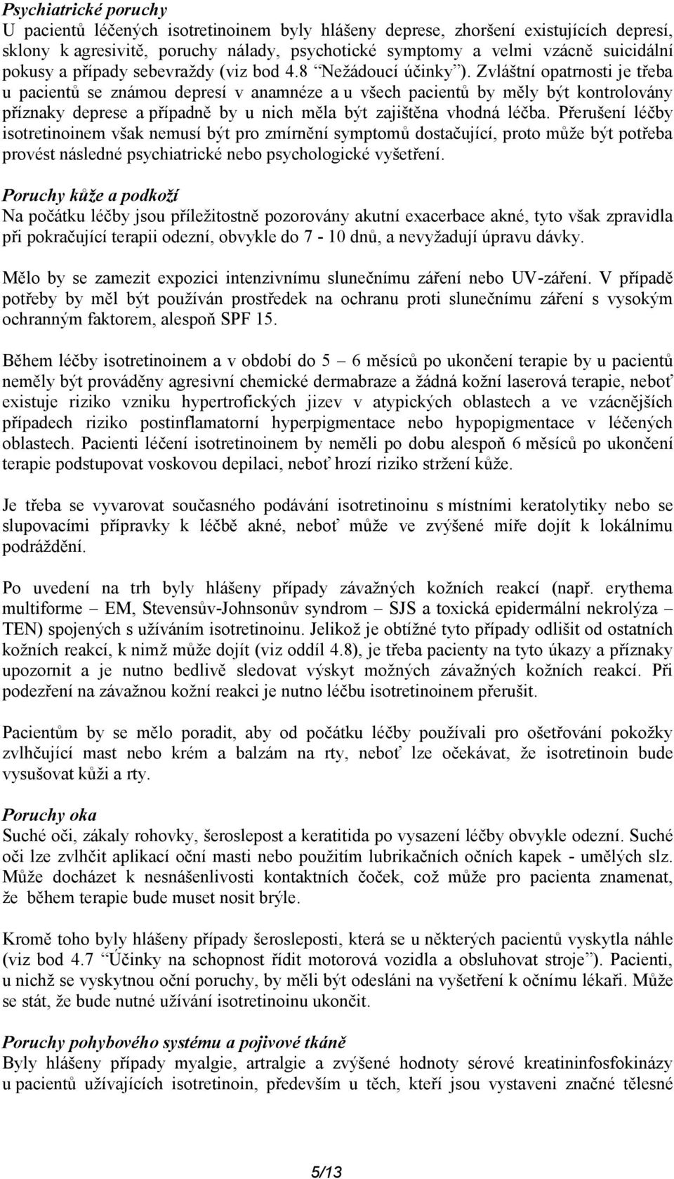 Zvláštní opatrnosti je třeba u pacientů se známou depresí v anamnéze a u všech pacientů by měly být kontrolovány příznaky deprese a případně by u nich měla být zajištěna vhodná léčba.