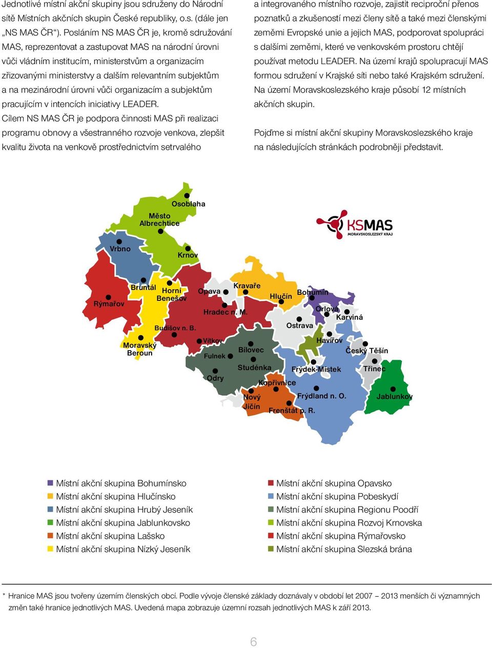 subjektům a na mezinárodní úrovni vůči organizacím a subjektům pracujícím v intencích iniciativy LEADER.