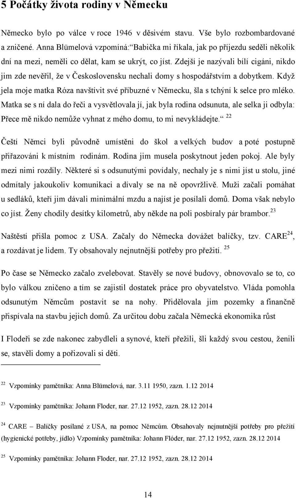 Zdejší je nazývali bílí cigáni, nikdo jim zde nevěřil, ţe v Československu nechali domy s hospodářstvím a dobytkem.