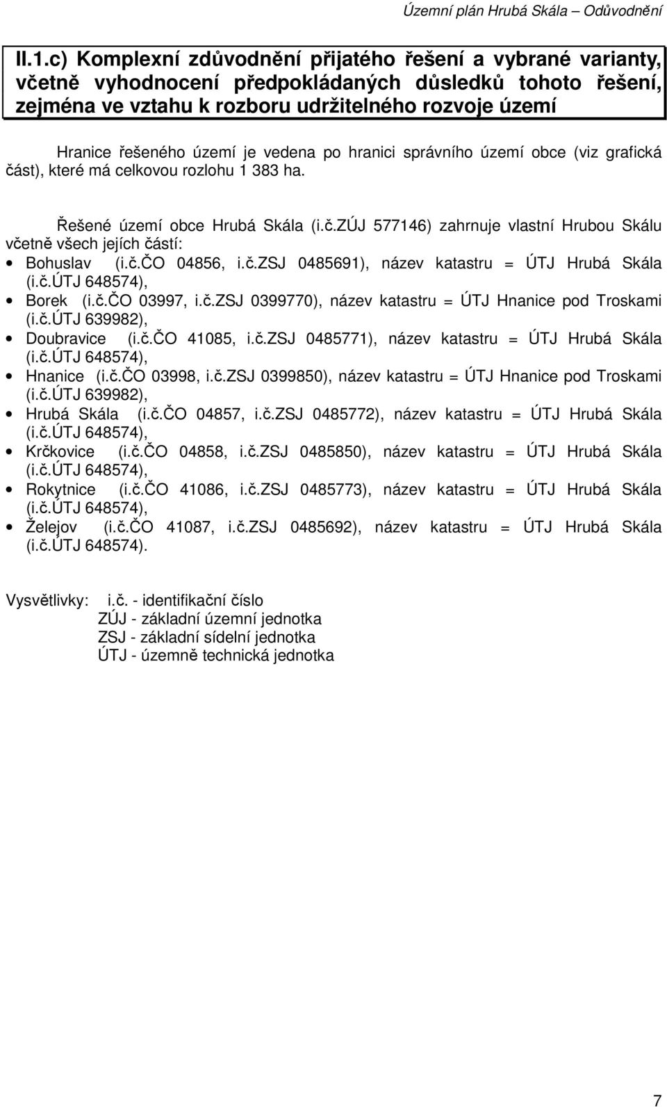 č.čo 04856, i.č.zsj 0485691), název katastru = ÚTJ Hrubá Skála (i.č.útj 648574), Borek (i.č.čo 03997, i.č.zsj 0399770), název katastru = ÚTJ Hnanice pod Troskami (i.č.útj 639982), Doubravice (i.č.čo 41085, i.