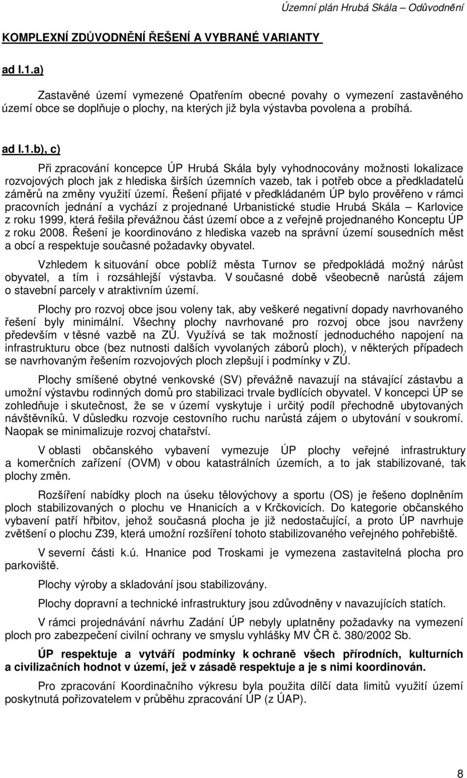 b), c) Při zpracování koncepce ÚP Hrubá Skála byly vyhodnocovány možnosti lokalizace rozvojových ploch jak z hlediska širších územních vazeb, tak i potřeb obce a předkladatelů záměrů na změny využití