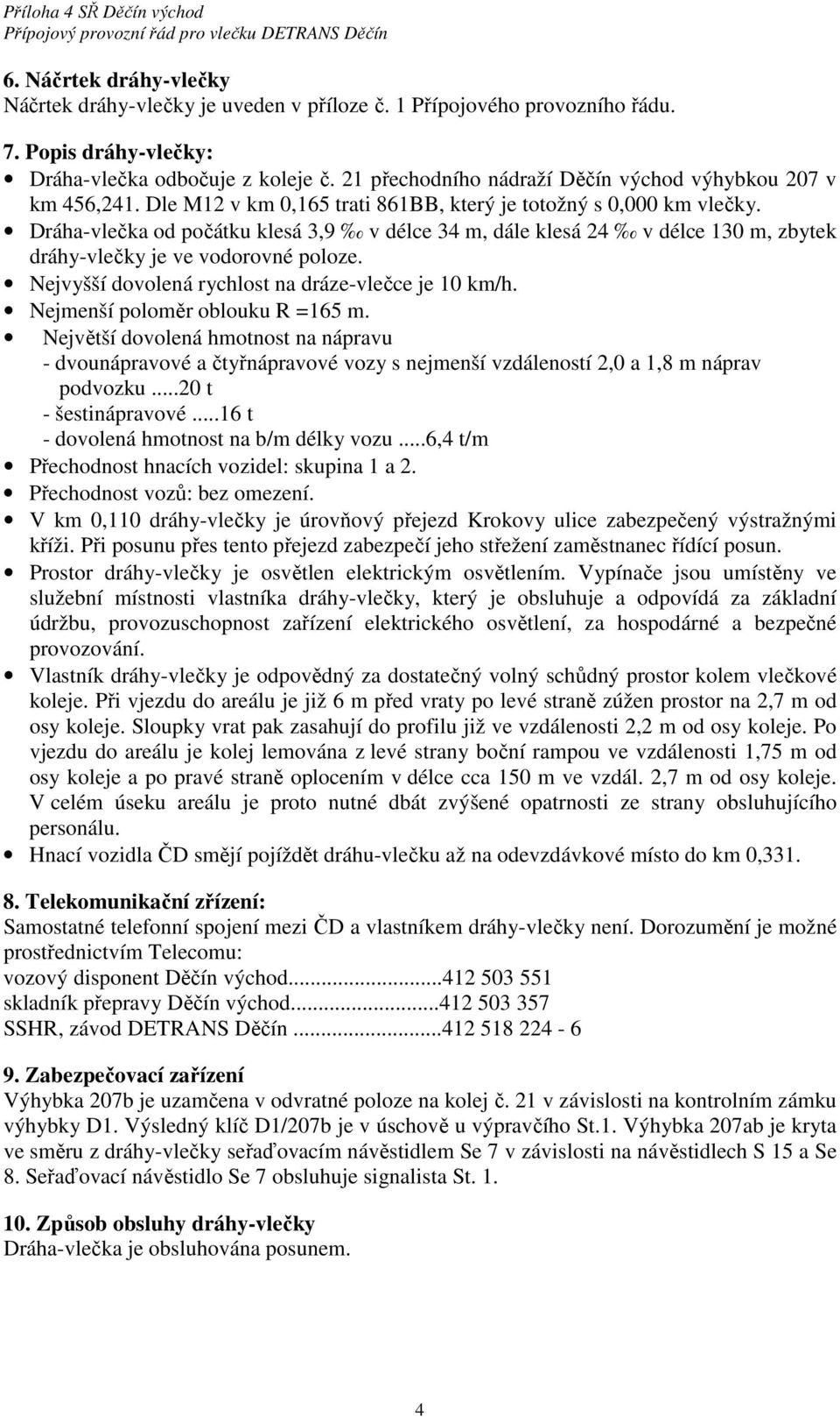 Dráha-vlečka od počátku klesá 3,9 v délce 34 m, dále klesá 24 v délce 130 m, zbytek dráhy-vlečky je ve vodorovné poloze. Nejvyšší dovolená rychlost na dráze-vlečce je 10 km/h.