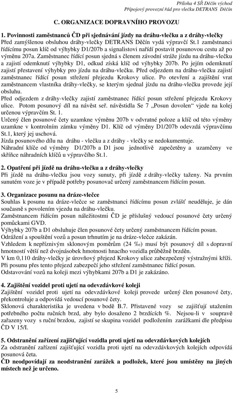 Zaměstnanec řídící posun sjedná s členem závodní stráže jízdu na dráhu-vlečku a zajistí odemknutí výhybky D1, odkud získá klíč od výhybky 207b.