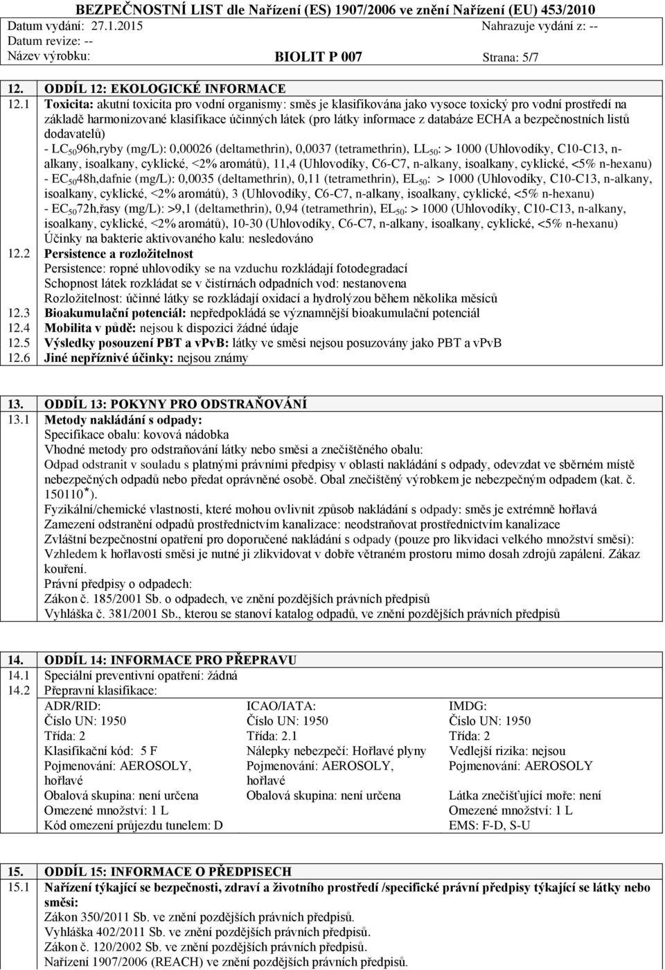 a bezpečnostních listů dodavatelů) - LC 50 96h,ryby (mg/l): 0,00026 (deltamethrin), 0,0037 (tetramethrin), LL 50 : > 1000 (Uhlovodíky, C10-C13, n- alkany, isoalkany, cyklické, <2% aromátů), 11,4