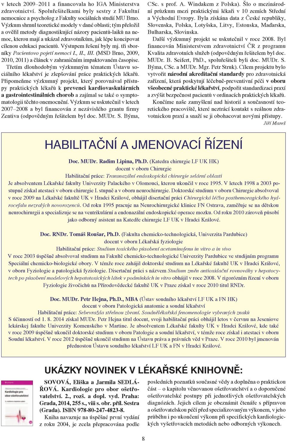 pacientů. Výstupem řešení byly mj. tři sborníky Pacientovo pojetí nemoci I., II., III. (MSD Brno, 2009, 2010, 2011) a článek v zahraničním impaktovaném časopise.