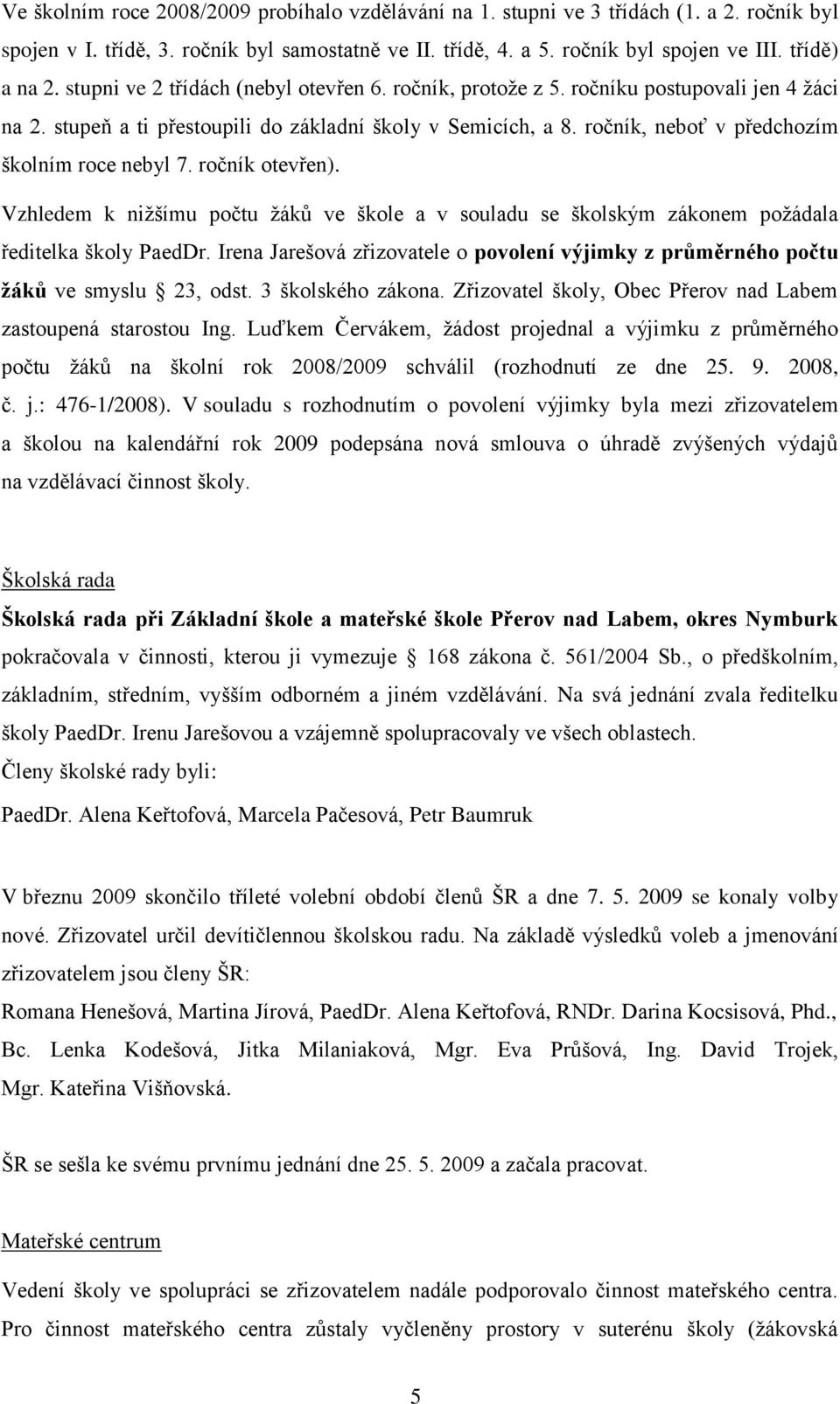 ročník, neboť v předchozím školním roce nebyl 7. ročník otevřen). Vzhledem k niţšímu počtu ţáků ve škole a v souladu se školským zákonem poţádala ředitelka školy PaedDr.