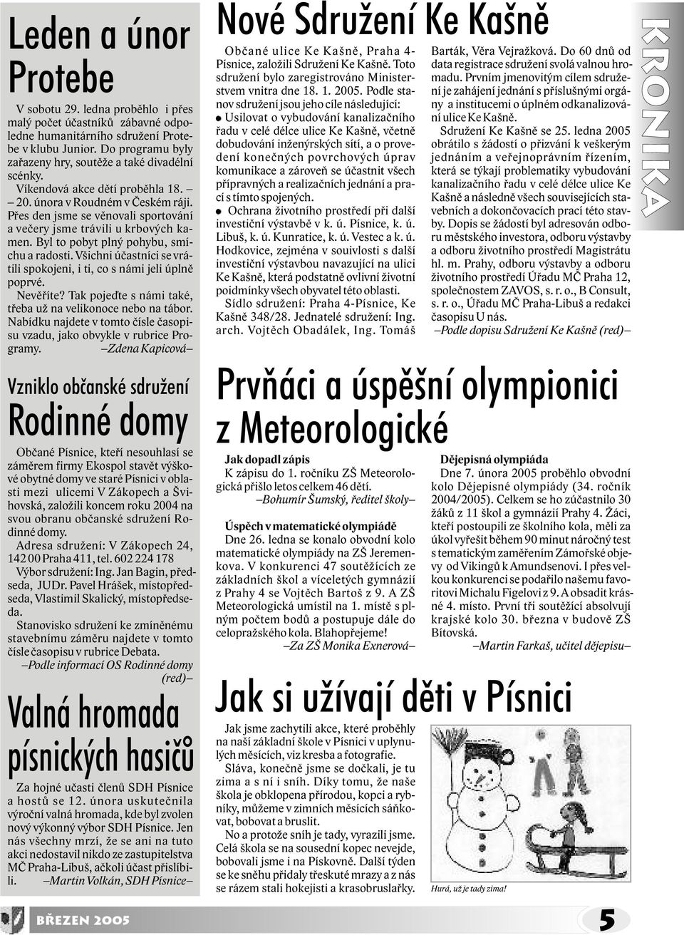 Pøes den jsme se vìnovali sportování a veèery jsme trávili u krbových kamen. Byl to pobyt plný pohybu, smíchu a radosti. Všichni úèastníci se vrátili spokojeni, i ti, co s námi jeli úplnì poprvé.