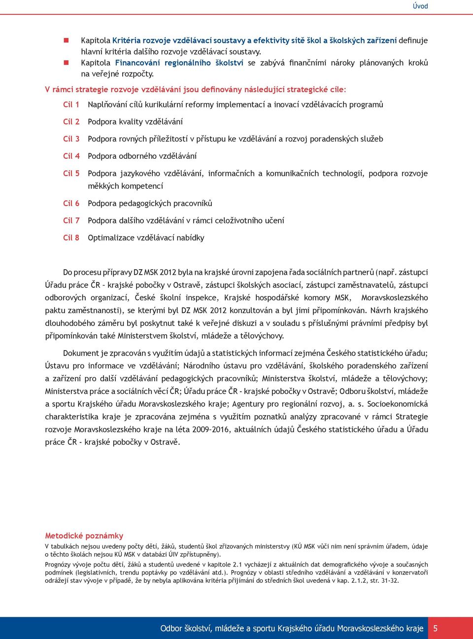 V rámci strategie rozvoje vzdělávání jsou definovány následující strategické cíle: Cíl 1 Naplňování cílů kurikulární reformy implementací a inovací vzdělávacích programů Cíl 2 Podpora kvality