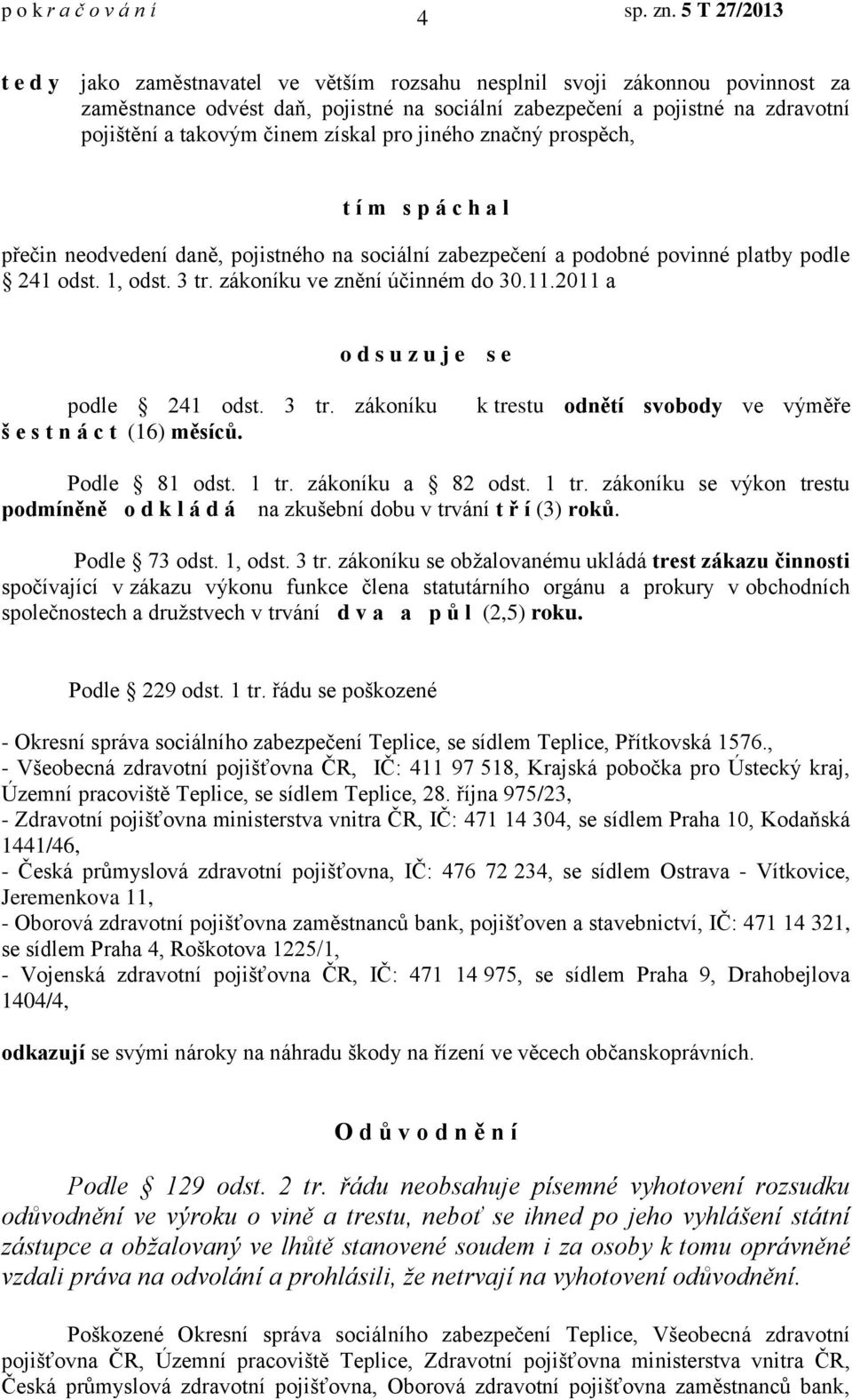 činem získal pro jiného značný prosp ch, t í m s p á c h a l p ečin neodvedení dan, pojistného na sociální zabezpečení a podobné povinné platby podle 241 odst. 1, odst. 3 tr.