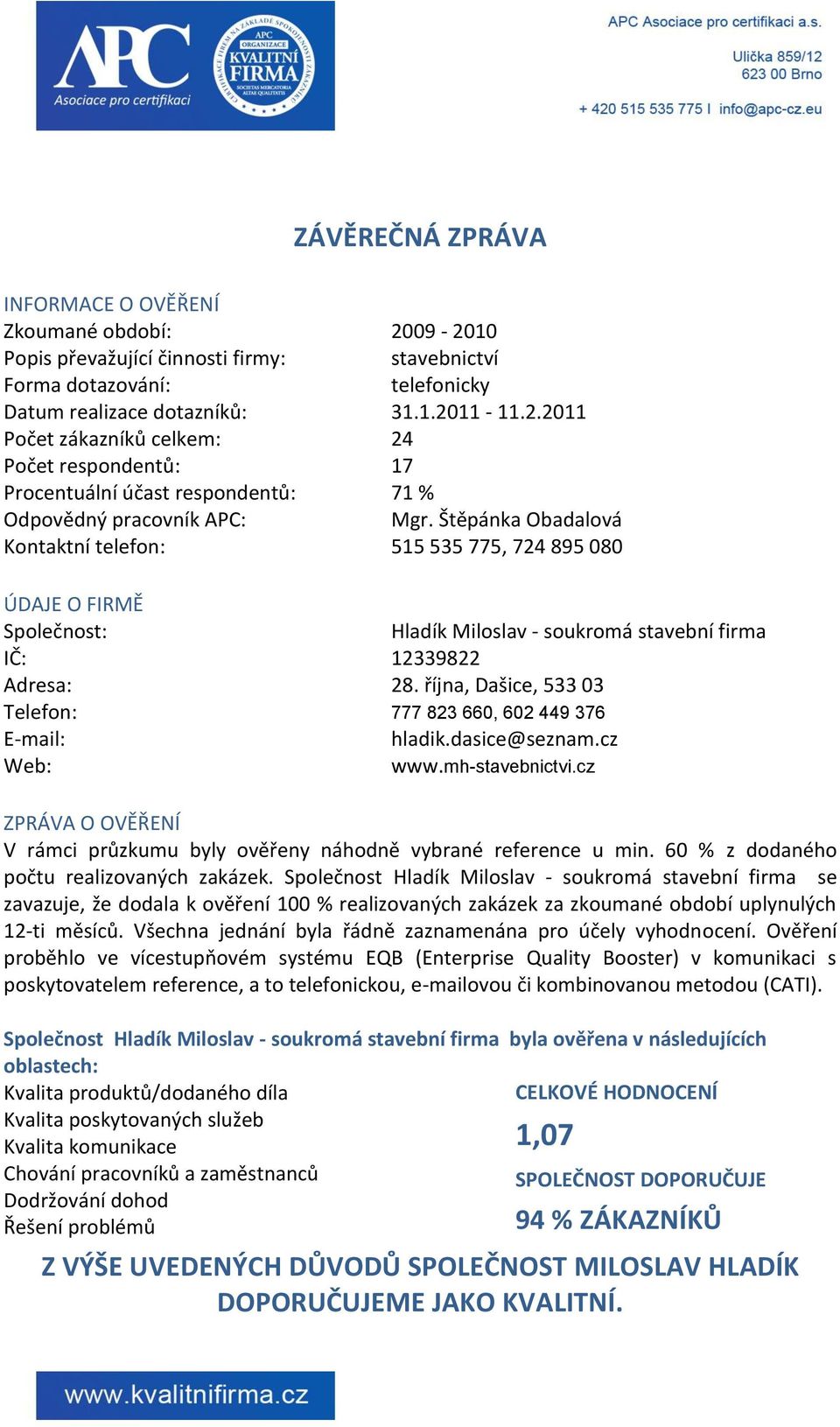 října, Dašice, 533 03 Telefon: 777 823 660, 602 449 376 E-mail: Web: hladik.dasice@seznam.cz www.mh-stavebnictvi.cz ZPRÁVA O OVĚŘENÍ V rámci průzkumu byly ověřeny náhodně vybrané reference u min.