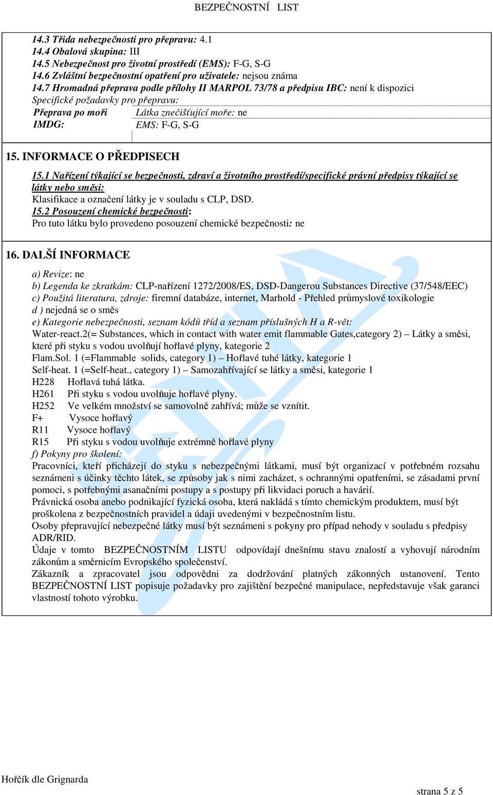 1 Nařízení týkající se bezpečnosti, zdraví a životního prostředí/specifické právní předpisy týkající se látky nebo směsi: Klasifikace a označení látky je v souladu s CLP, DSD. 15.
