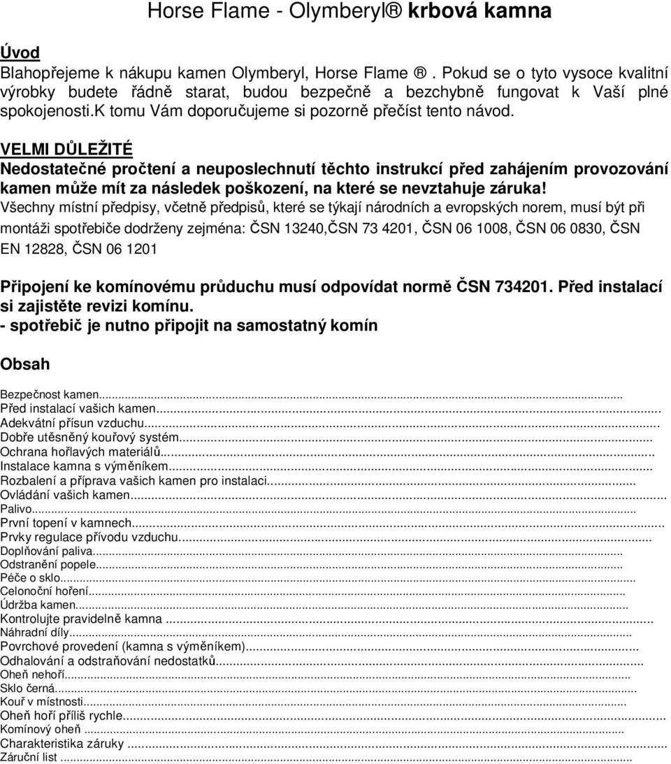 VELMI DŮLEŽITÉ Nedostatečné pročtení a neuposlechnutí těchto instrukcí před zahájením provozování kamen může mít za následek poškození, na které se nevztahuje záruka!