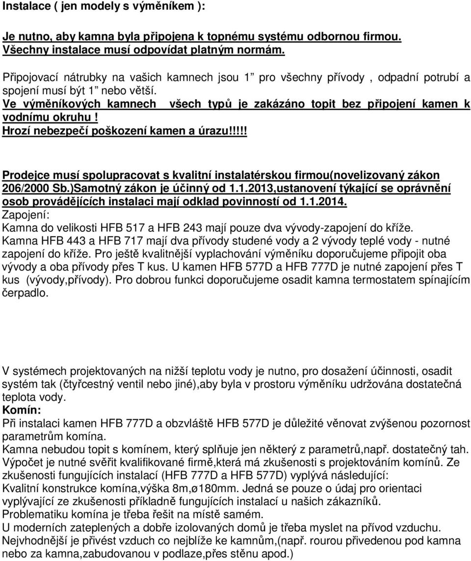 Ve výměníkových kamnech všech typů je zakázáno topit bez připojení kamen k vodnímu okruhu! Hrozí nebezpečí poškození kamen a úrazu!