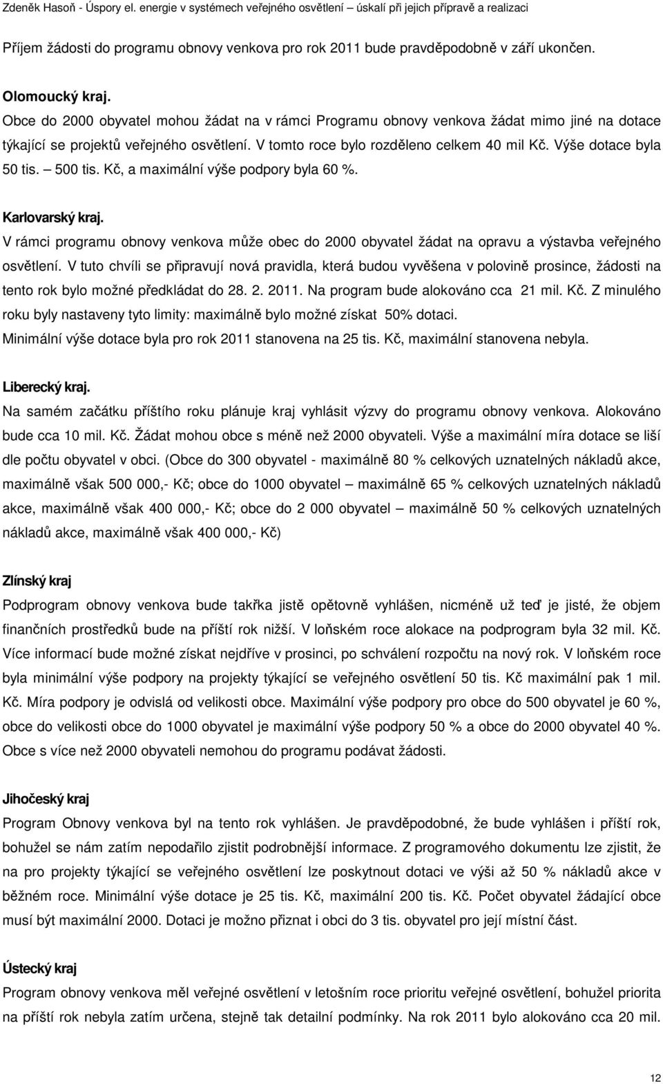 Výše dotace byla 50 tis. 500 tis. Kč, a maximální výše podpory byla 60 %. Karlovarský kraj. V rámci programu obnovy venkova může obec do 2000 obyvatel žádat na opravu a výstavba veřejného osvětlení.