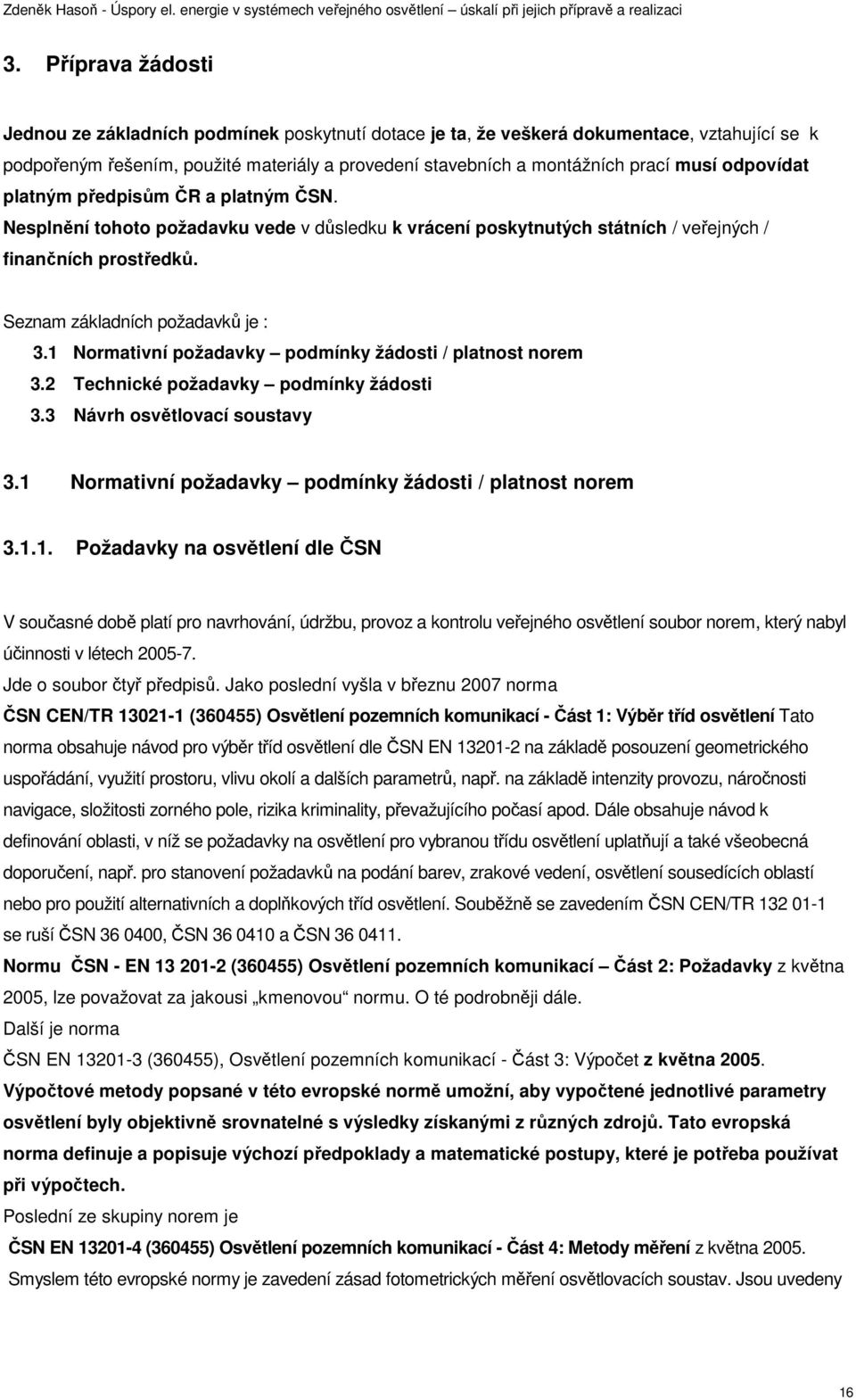 1 Normativní požadavky podmínky žádosti / platnost norem 3.2 Technické požadavky podmínky žádosti 3.3 Návrh osvětlovací soustavy 3.1 Normativní požadavky podmínky žádosti / platnost norem 3.1.1. Požadavky na osvětlení dle ČSN V současné době platí pro navrhování, údržbu, provoz a kontrolu veřejného osvětlení soubor norem, který nabyl účinnosti v létech 2005-7.