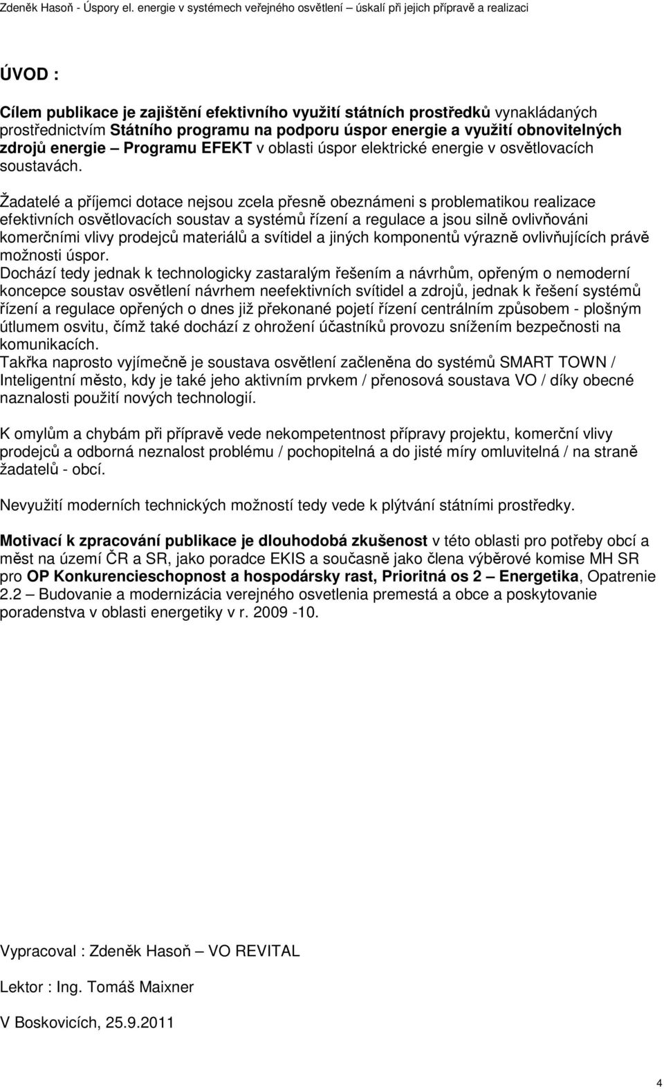 Žadatelé a příjemci dotace nejsou zcela přesně obeznámeni s problematikou realizace efektivních osvětlovacích soustav a systémů řízení a regulace a jsou silně ovlivňováni komerčními vlivy prodejců