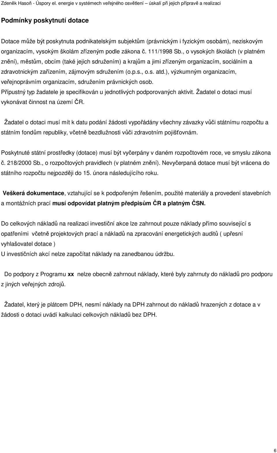 ), výzkumným organizacím, veřejnoprávním organizacím, sdružením právnických osob. Přípustný typ žadatele je specifikován u jednotlivých podporovaných aktivit.