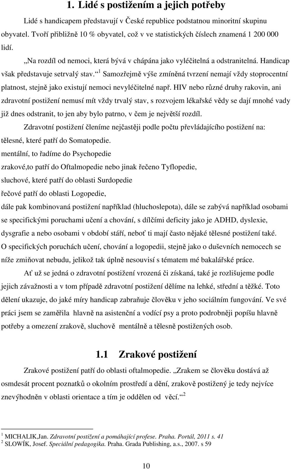 Handicap však představuje setrvalý stav. 1 Samozřejmě výše zmíněná tvrzení nemají vždy stoprocentní platnost, stejně jako existují nemoci nevyléčitelné např.