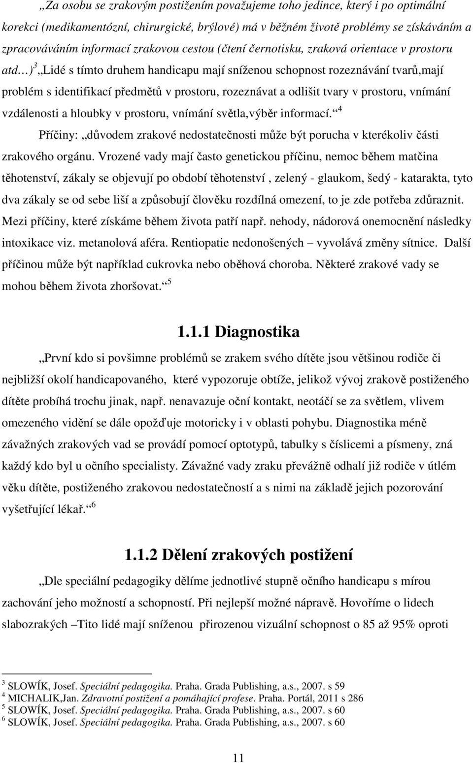 rozeznávat a odlišit tvary v prostoru, vnímání vzdálenosti a hloubky v prostoru, vnímání světla,výběr informací.