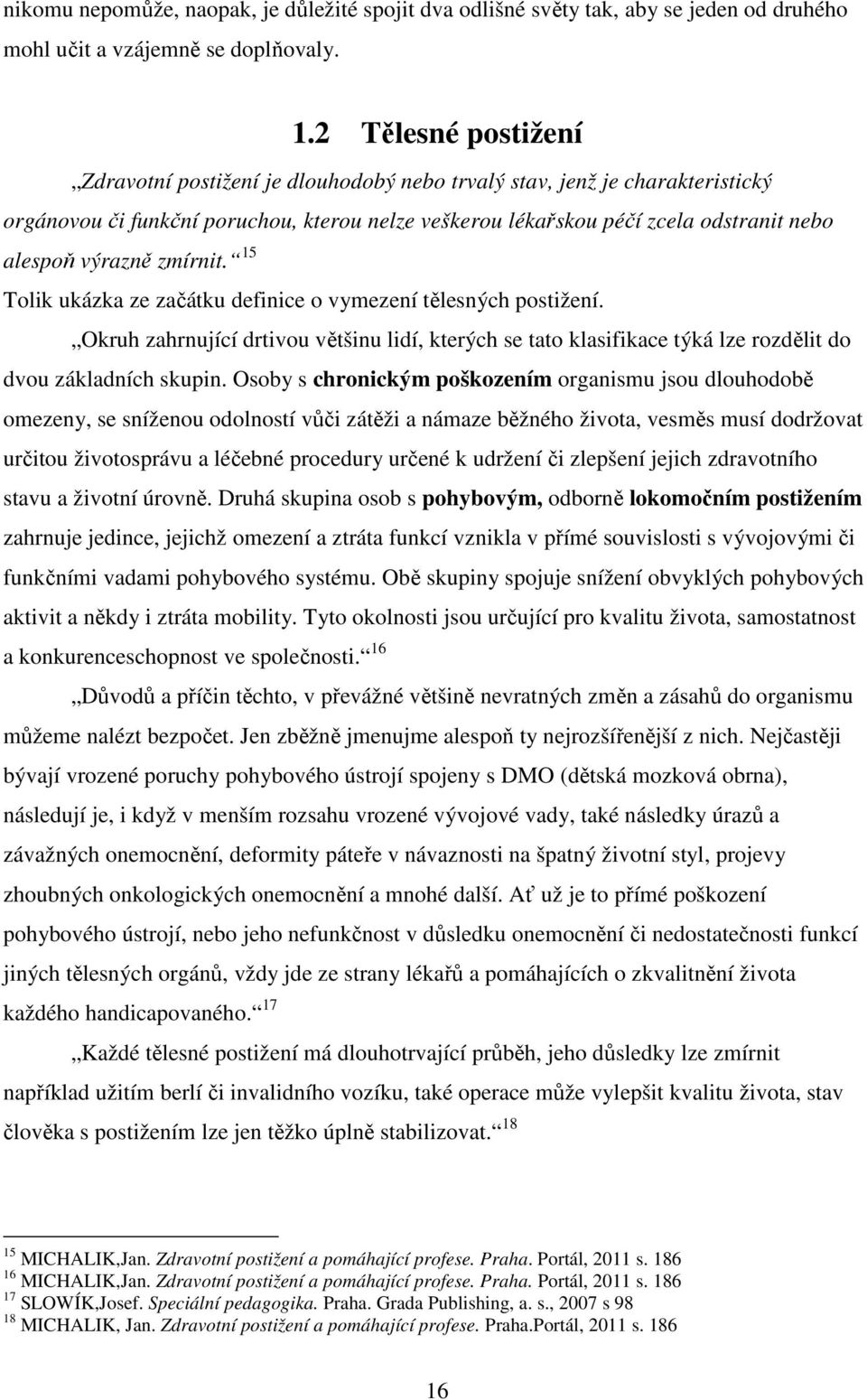 výrazně zmírnit. 15 Tolik ukázka ze začátku definice o vymezení tělesných postižení. Okruh zahrnující drtivou většinu lidí, kterých se tato klasifikace týká lze rozdělit do dvou základních skupin.