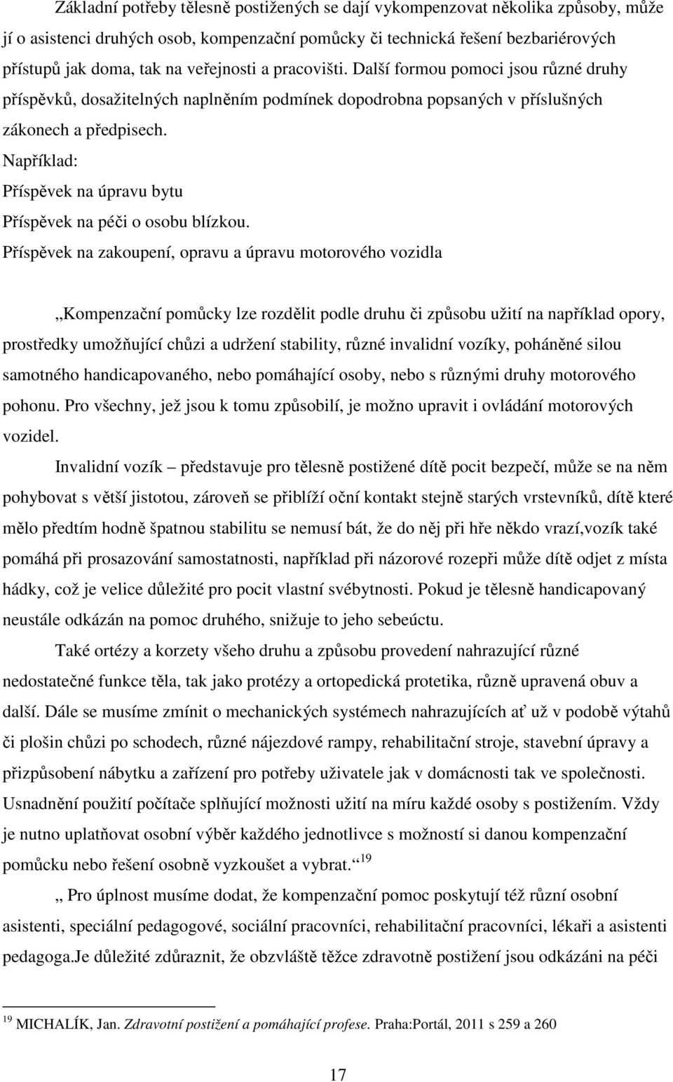 Například: Příspěvek na úpravu bytu Příspěvek na péči o osobu blízkou.