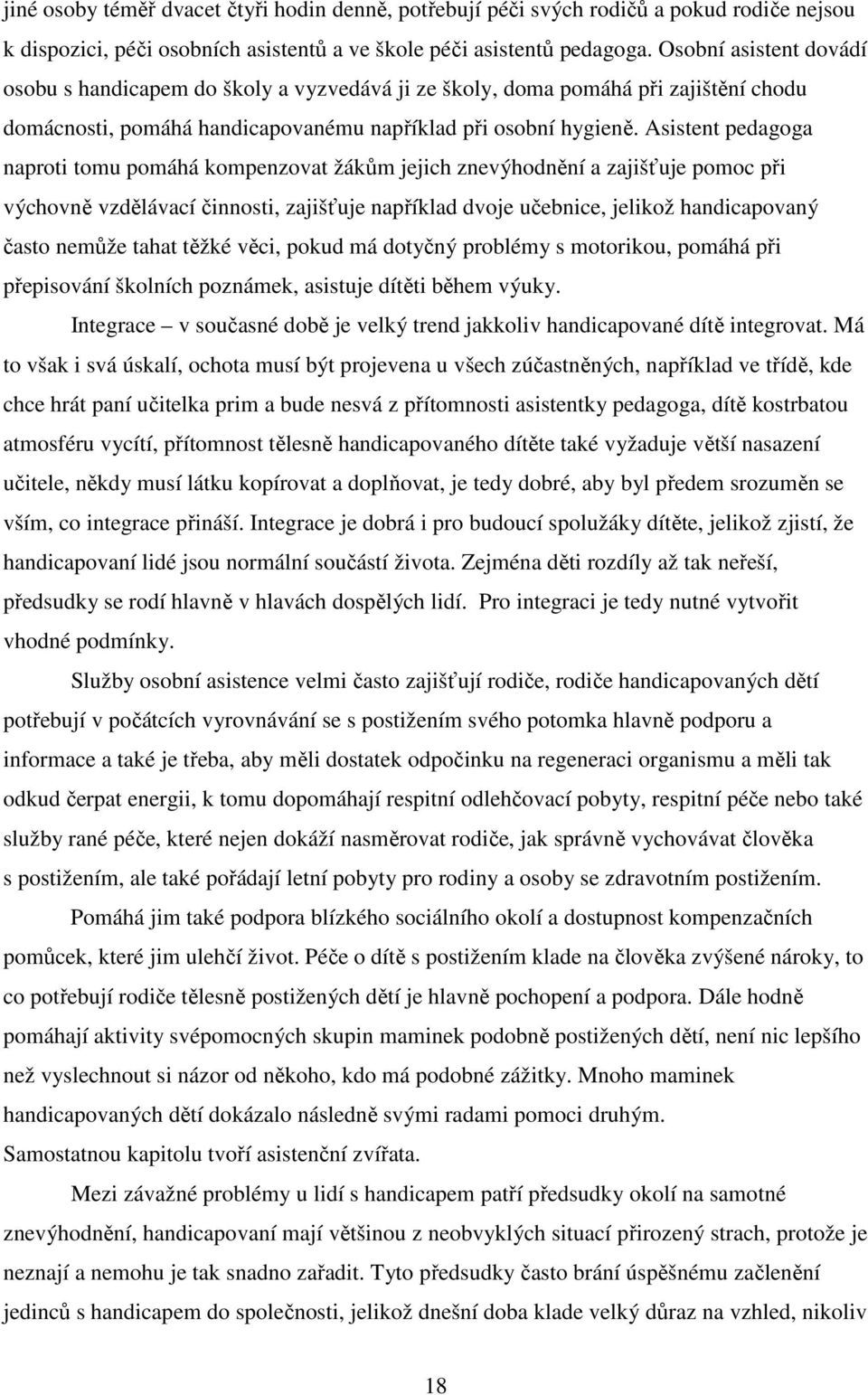 Asistent pedagoga naproti tomu pomáhá kompenzovat žákům jejich znevýhodnění a zajišťuje pomoc při výchovně vzdělávací činnosti, zajišťuje například dvoje učebnice, jelikož handicapovaný často nemůže