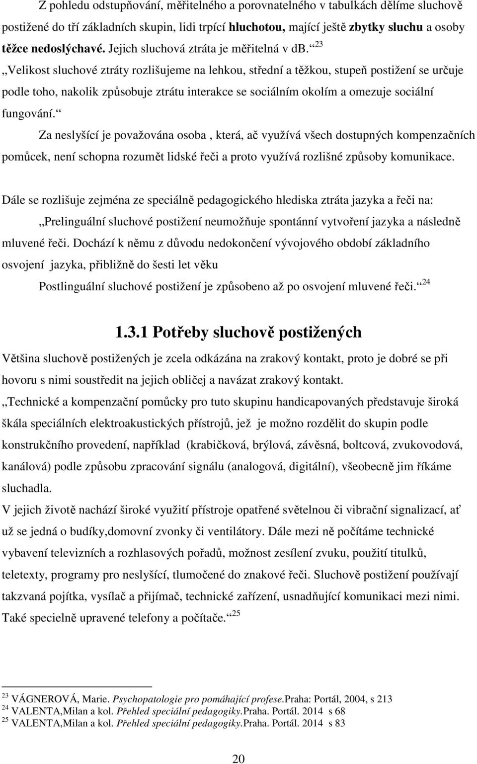 23 Velikost sluchové ztráty rozlišujeme na lehkou, střední a těžkou, stupeň postižení se určuje podle toho, nakolik způsobuje ztrátu interakce se sociálním okolím a omezuje sociální fungování.