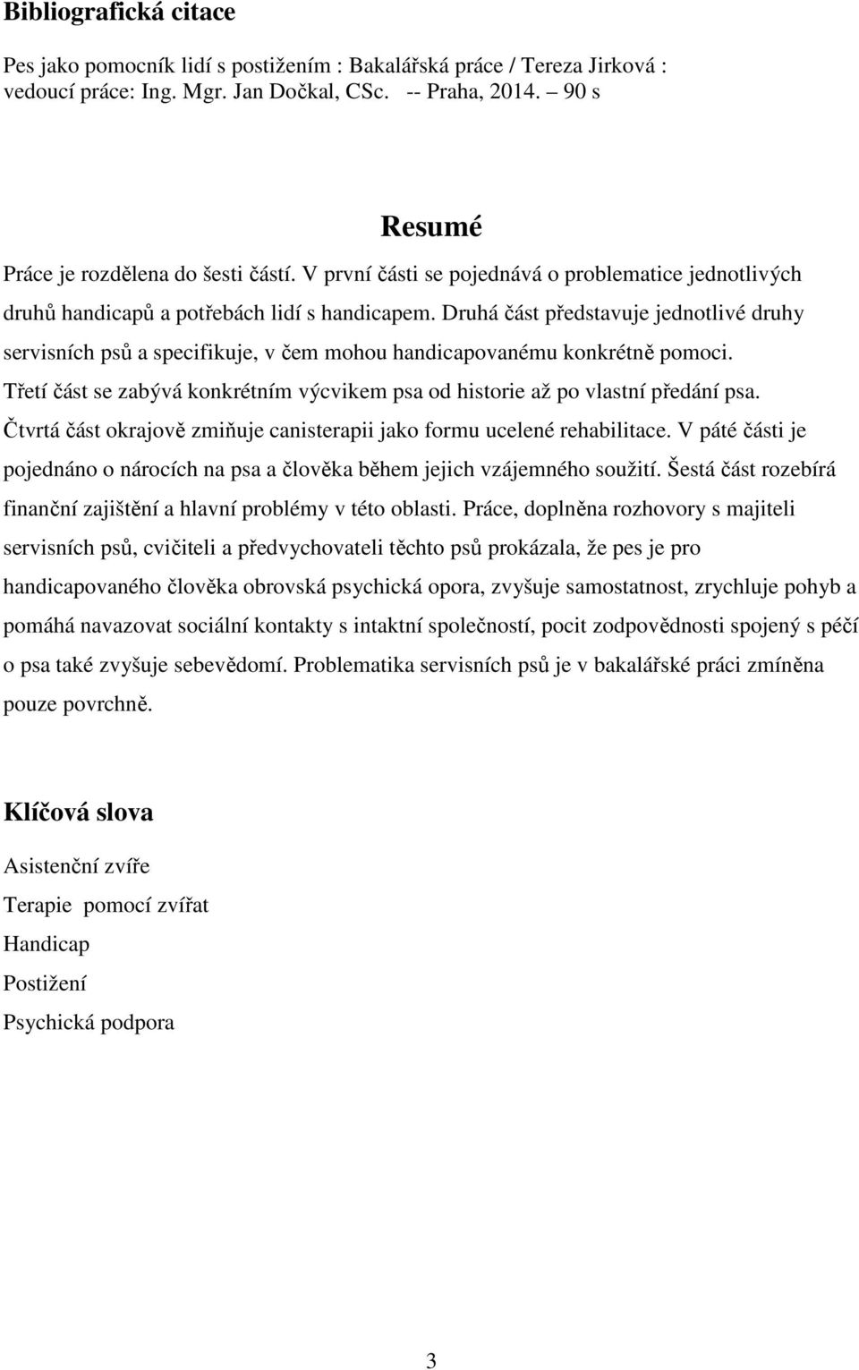 Druhá část představuje jednotlivé druhy servisních psů a specifikuje, v čem mohou handicapovanému konkrétně pomoci. Třetí část se zabývá konkrétním výcvikem psa od historie až po vlastní předání psa.