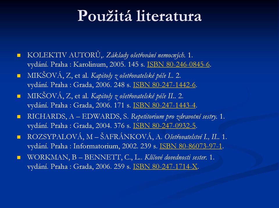 ISBN 80-247-1443-4. RICHARDS, A EDWARDS, S. Repetitorium pro zdravotní sestry. 1. vydání. Praha : Grada, 2004. 376 s. ISBN 80-247-0932-5. ROZSYPALOVÁ, M ŠAFRÁNKOVÁ, A.