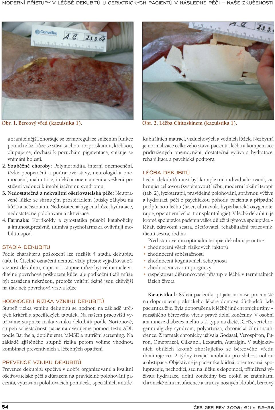 Souběžné choroby: Polymorbidita, interní onemocnění, těžké pooperační a poúrazové stavy, neurologická onemocnění, malnutrice, infekční onemocnění a veškerá postižení vedoucí k imobilizačnímu syndromu.