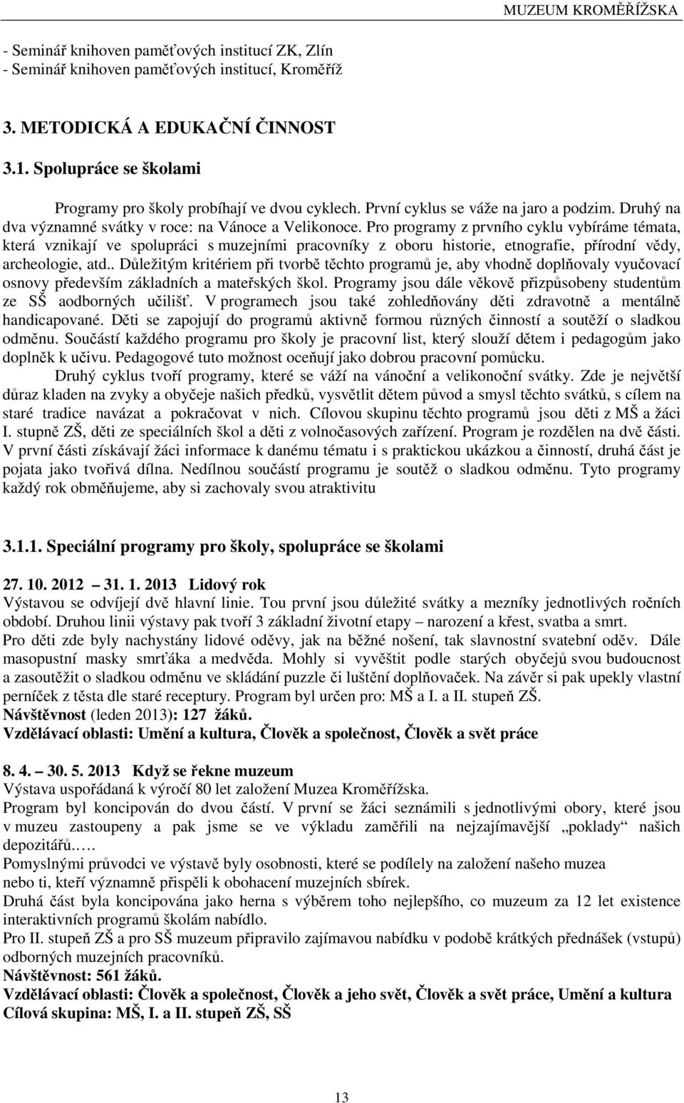 Pro programy z prvního cyklu vybíráme témata, která vznikají ve spolupráci s muzejními pracovníky z oboru historie, etnografie, přírodní vědy, archeologie, atd.