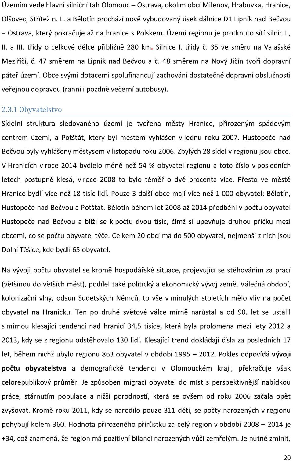 třídy o celkové délce přibližně 280 km. Silnice I. třídy č. 35 ve směru na Valašské Meziříčí, č. 47 směrem na Lipník nad Bečvou a č. 48 směrem na Nový Jičín tvoří dopravní páteř území.