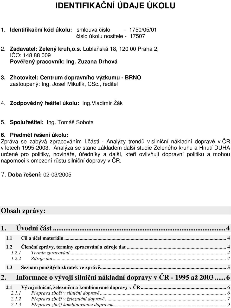 Předmět řešení úkolu: Zpráva se zabývá zpracováním I.části - Analýzy trendů v silniční nákladní dopravě v ČR v letech 1995-2003.