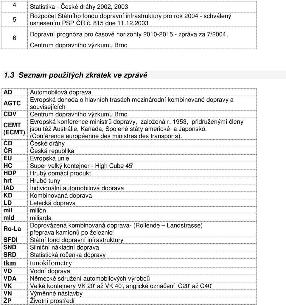 3 Seznam použitých zkratek ve zprávě AD Automobilová doprava AGTC Evropská dohoda o hlavních trasách mezinárodní kombinované dopravy a souvisejících CDV Centrum dopravního výzkumu Brno Evropská