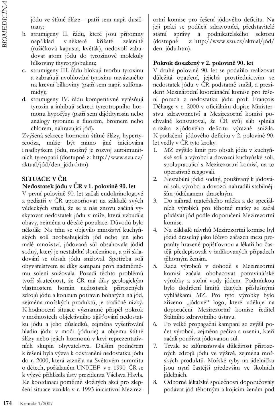 řádu blokují tvorbu tyroxinu a zabraňují uvolňování tyroxinu navázaného na krevní bílkoviny (patří sem např. sulfonamidy); d. strumigeny IV.