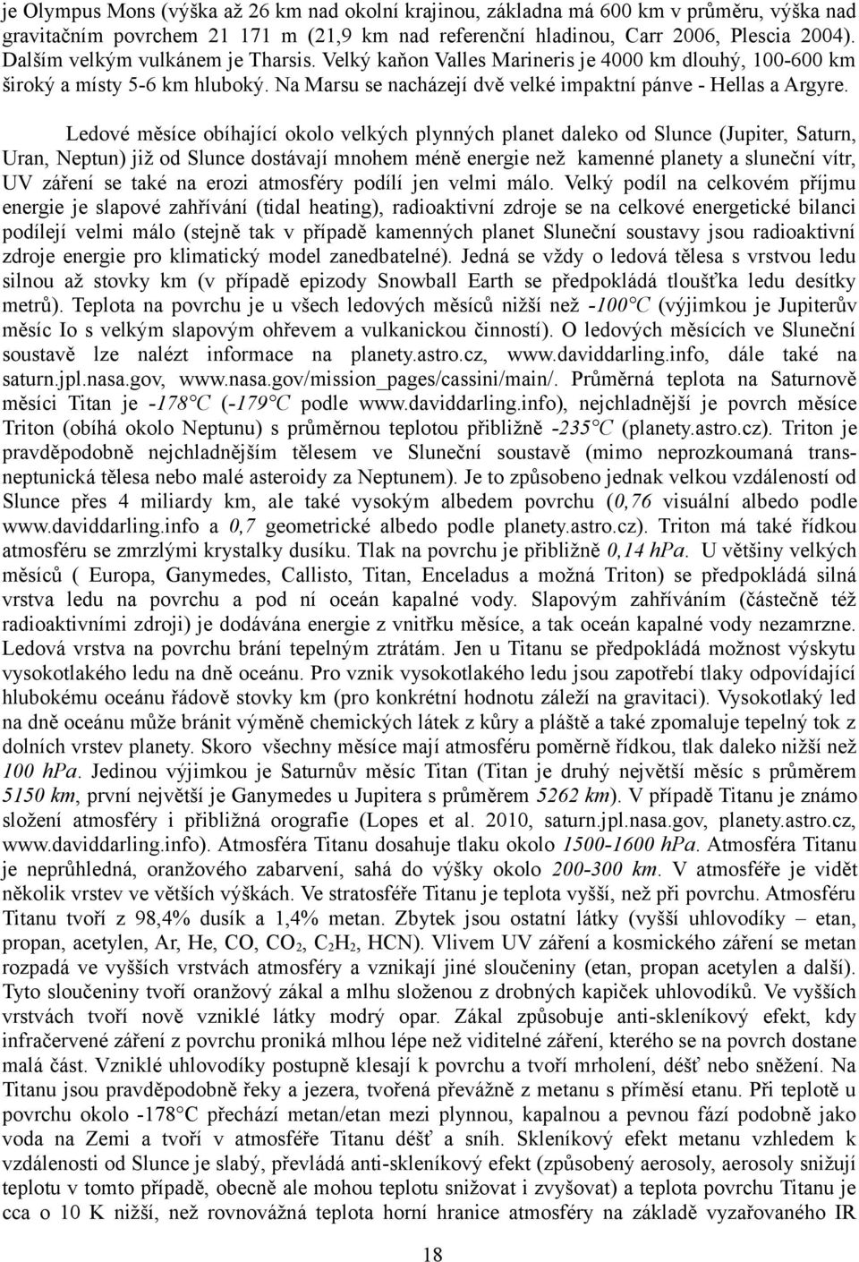 Ledové měsíce obíhající okolo velkých plynných planet daleko od Slunce (Jupiter, Saturn, Uran, Neptun) již od Slunce dostávají mnohem méně energie než kamenné planety a sluneční vítr, UV záření se