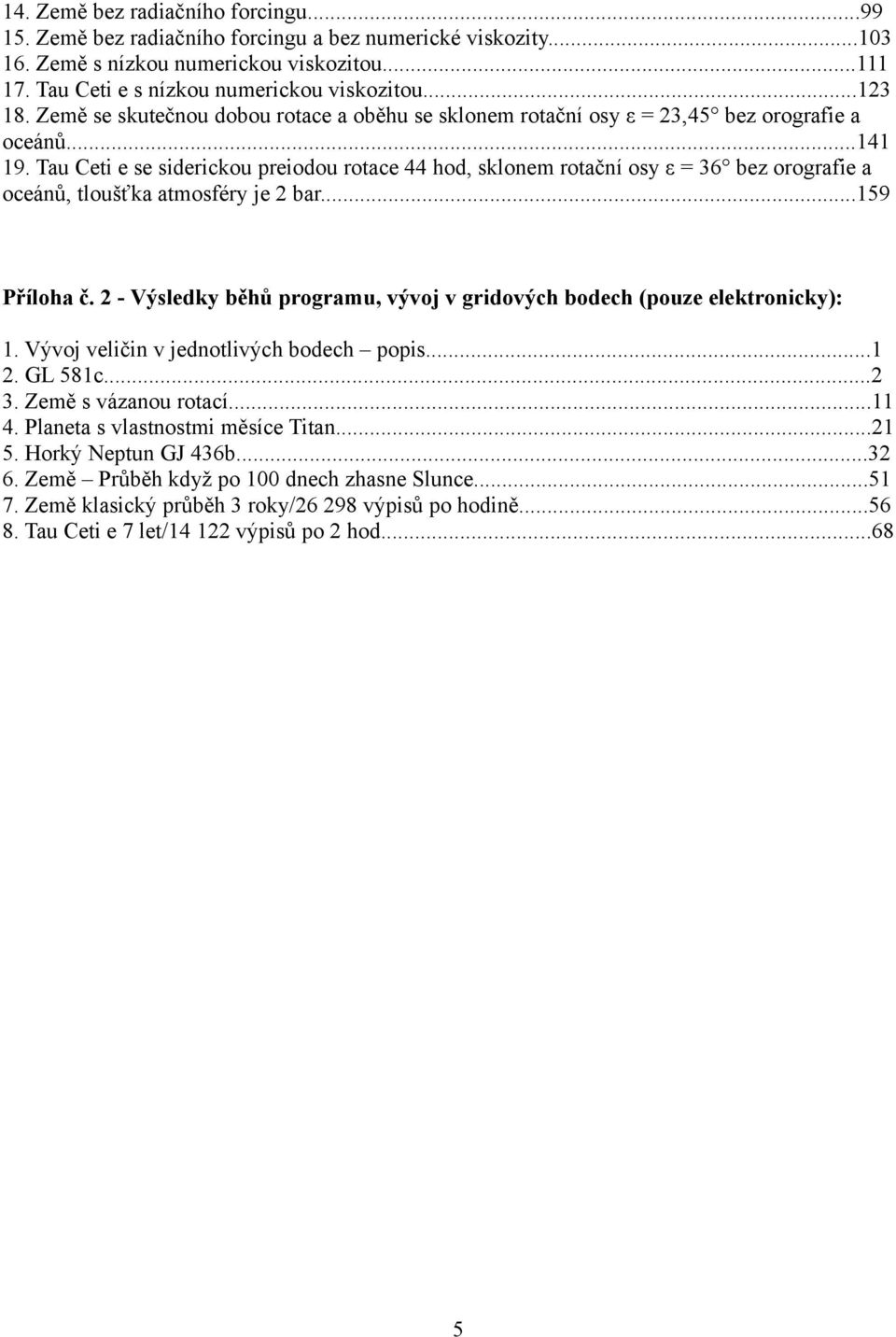 Tau Ceti e se siderickou preiodou rotace 44 hod, sklonem rotační osy ε = 36 bez orografie a oceánů, tloušťka atmosféry je 2 bar...159 Příloha č.