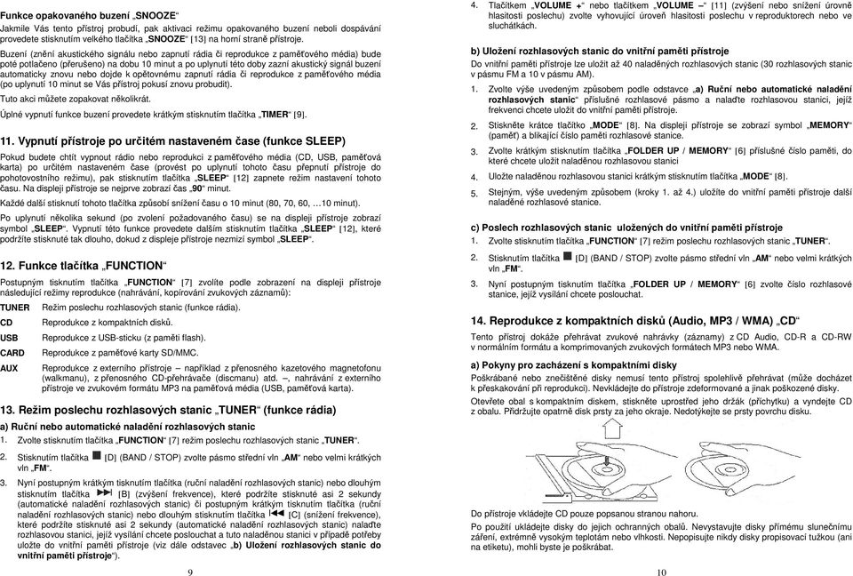 Buzení (znění akustického signálu nebo zapnutí rádia či reprodukce z paměťového média) bude poté potlačeno (přerušeno) na dobu 10 minut a po uplynutí této doby zazní akustický signál buzení