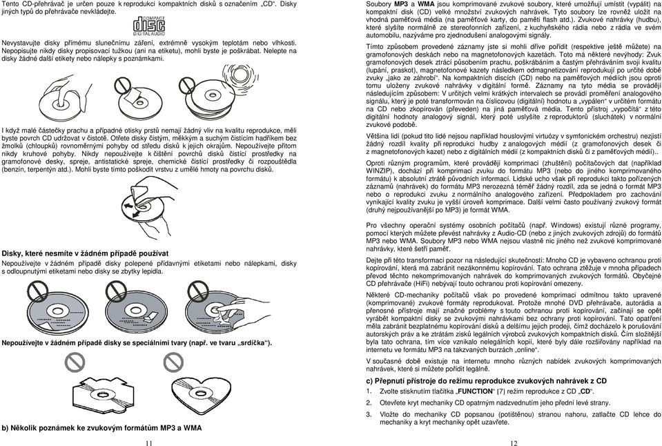 Nelepte na disky žádné další etikety nebo nálepky s poznámkami. I když malé částečky prachu a případné otisky prstů nemají žádný vliv na kvalitu reprodukce, měli byste povrch CD udržovat v čistotě.