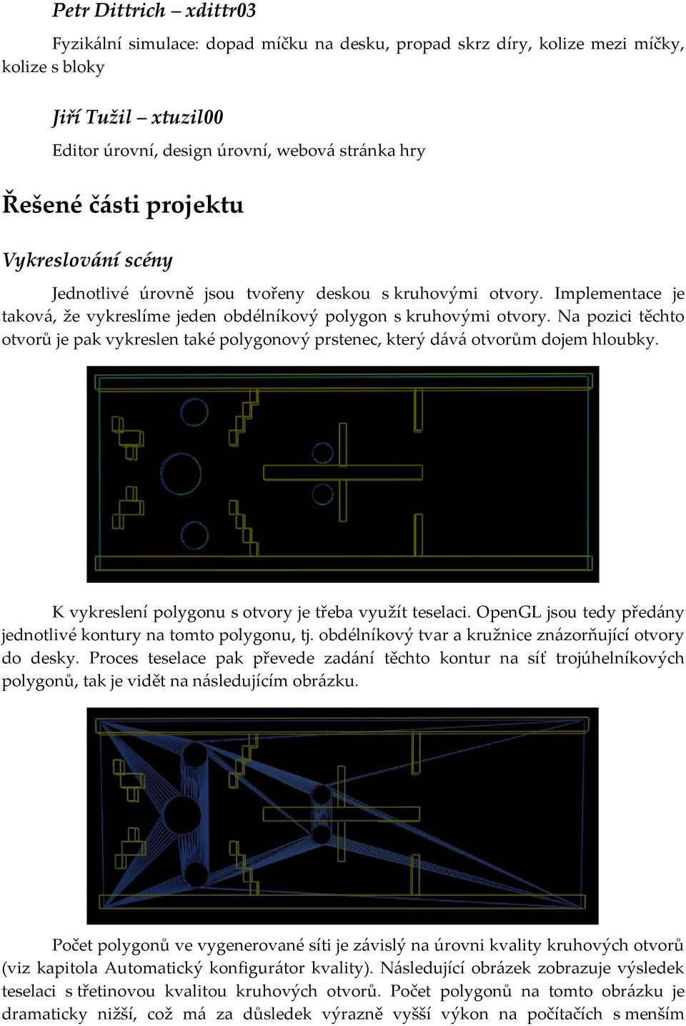 Na pozici těchto otvorů je pak vykreslen také polygonový prstenec, který dává otvorům dojem hloubky. K vykreslení polygonu s otvory je třeba využít teselaci.