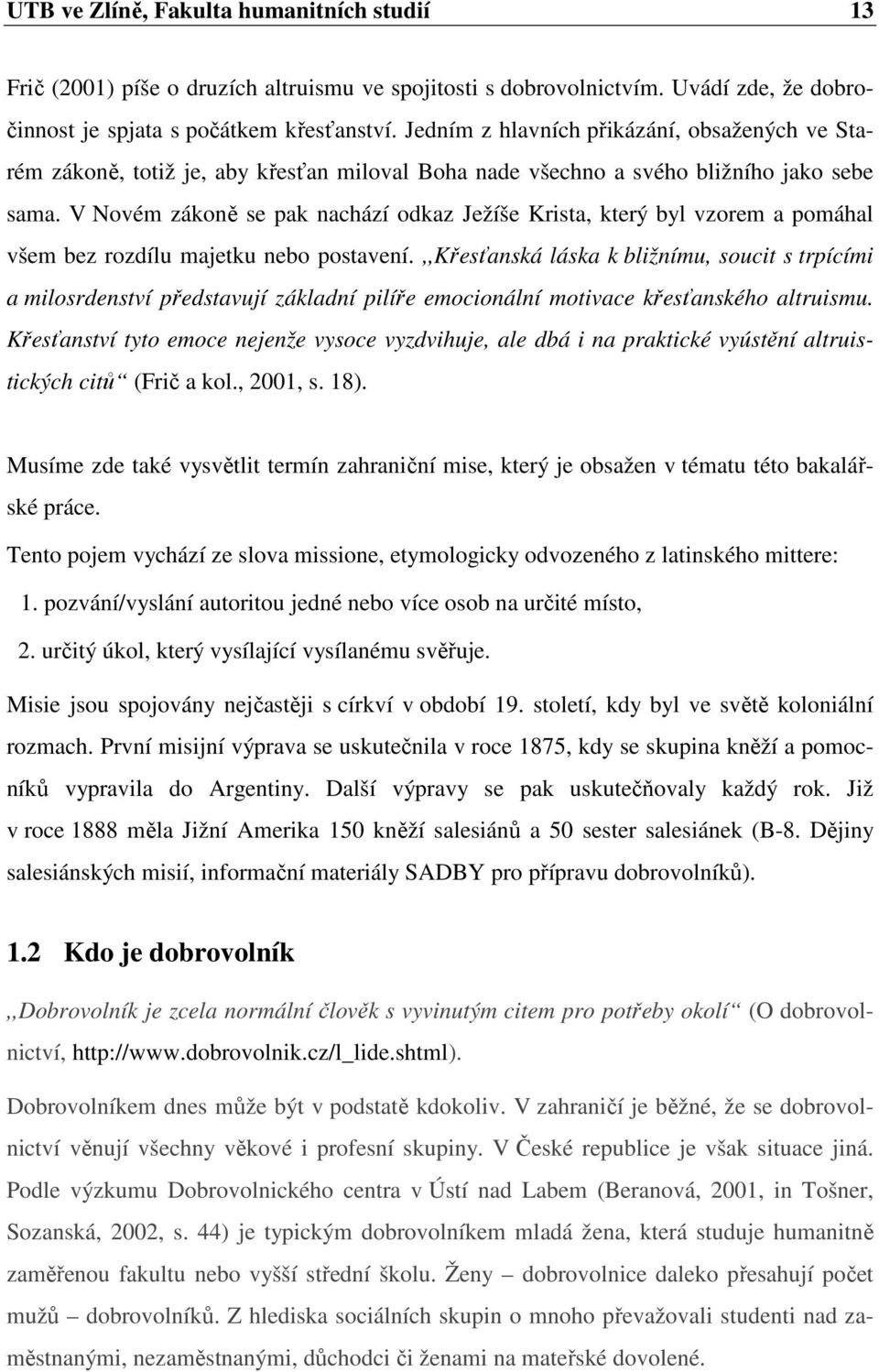 V Novém zákoně se pak nachází odkaz Ježíše Krista, který byl vzorem a pomáhal všem bez rozdílu majetku nebo postavení.