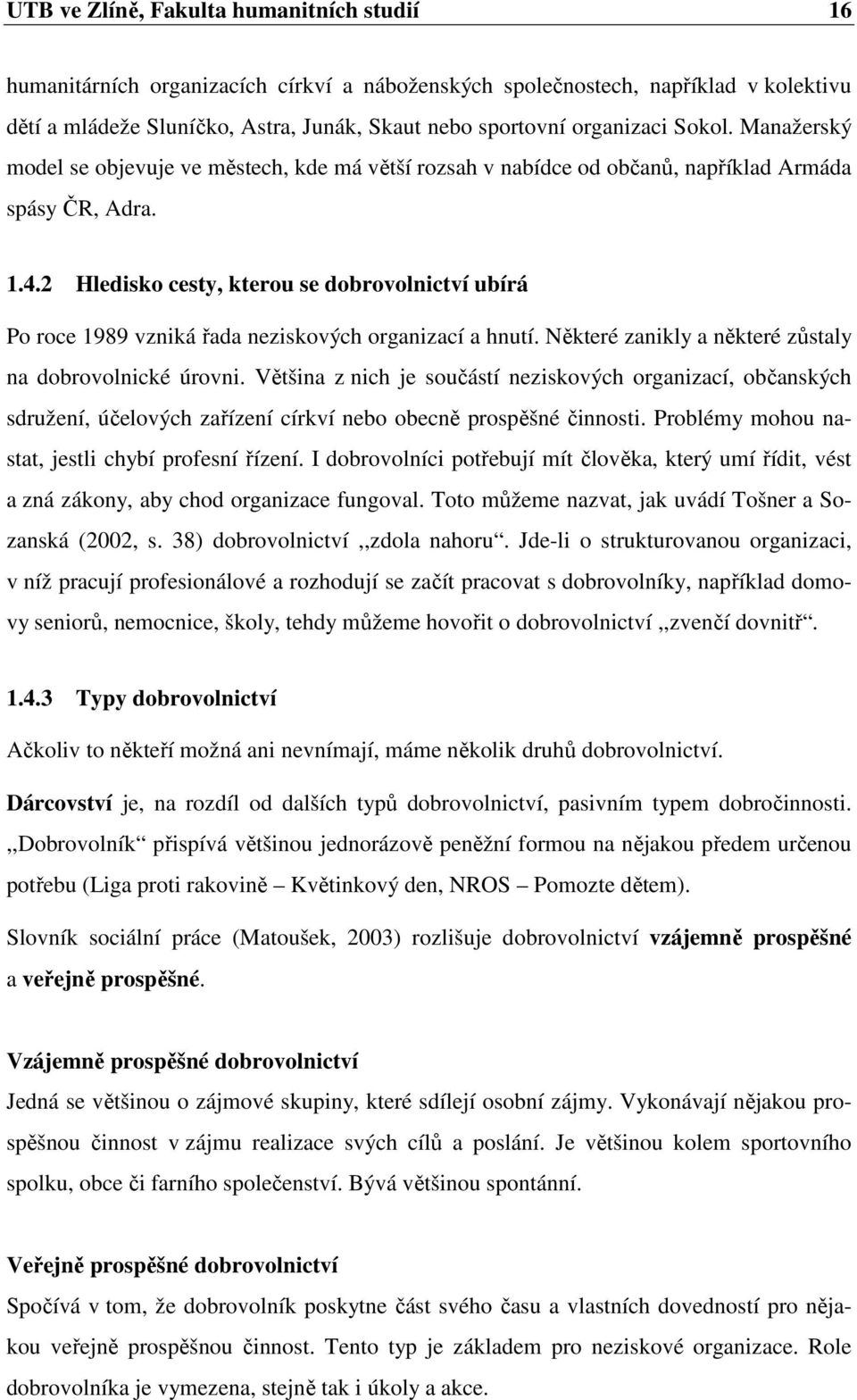 2 Hledisko cesty, kterou se dobrovolnictví ubírá Po roce 1989 vzniká řada neziskových organizací a hnutí. Některé zanikly a některé zůstaly na dobrovolnické úrovni.