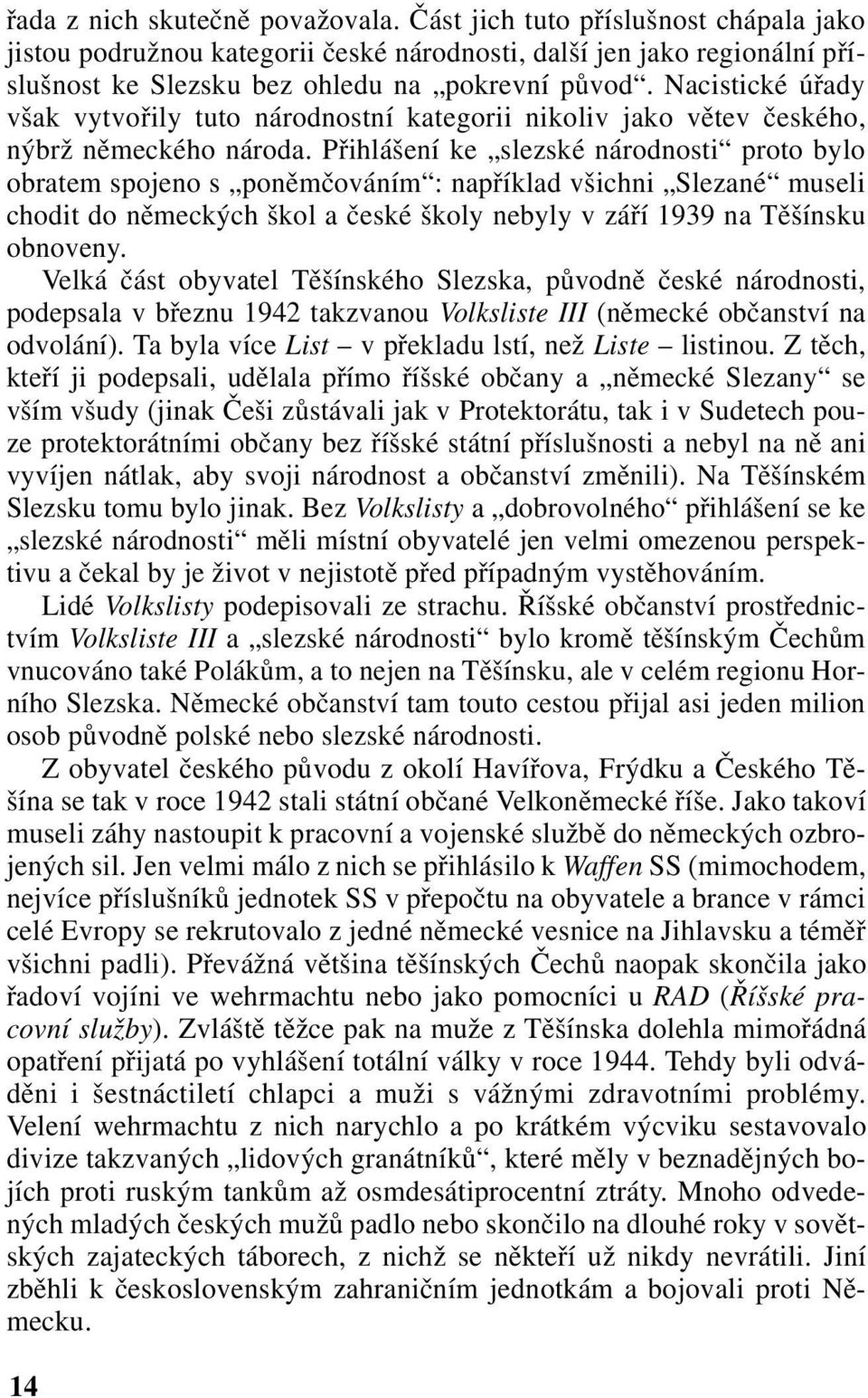 Přihlášení ke slezské národnosti proto bylo obratem spojeno s poněmčováním : například všichni Slezané museli chodit do německých škol a české školy nebyly v září 1939 na Těšínsku obnoveny.