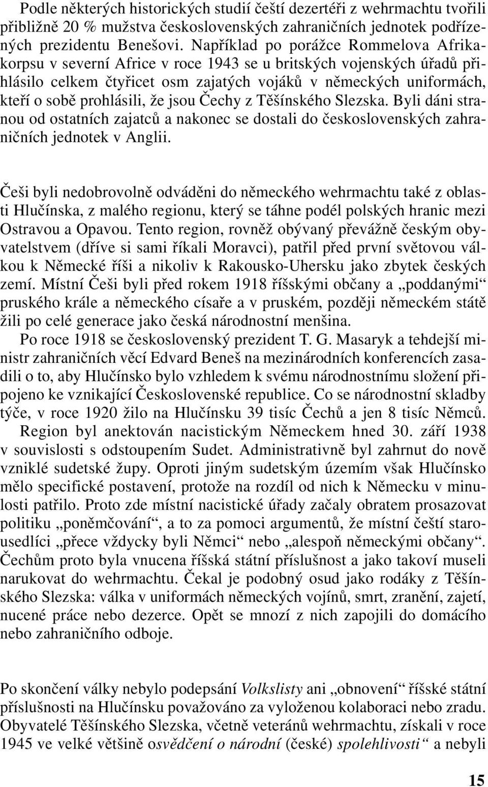 prohlásili, že jsou Čechy z Těšínského Slezska. Byli dáni stranou od ostatních zajatců a nakonec se dostali do československých zahraničních jednotek v Anglii.